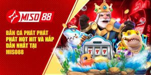 Bắn Cá Phát Phát Phát Hot Hit Và Hấp Dẫn Nhất Tại Miso88